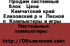 Продам системный блок › Цена ­ 17 000 - Камчатский край, Елизовский р-н, Лесной п. Компьютеры и игры » Настольные компьютеры   